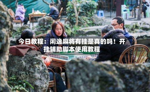 今日教程：闲逸麻将有挂是真的吗！开挂辅助脚本使用教程-第1张图片