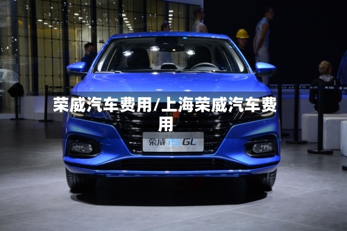 荣威汽车费用/上海荣威汽车费用-第1张图片