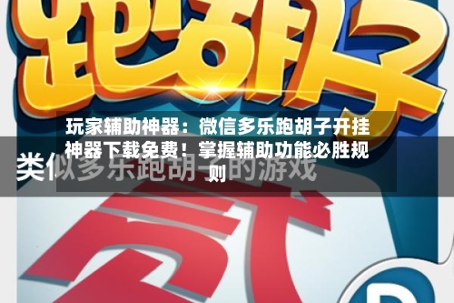 玩家辅助神器：微信多乐跑胡子开挂神器下载免费！掌握辅助功能必胜规则-第1张图片