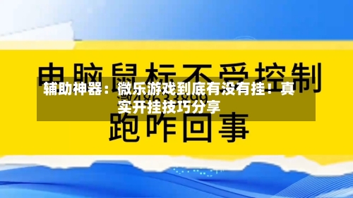 辅助神器：微乐游戏到底有没有挂！真实开挂技巧分享-第1张图片