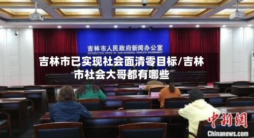 吉林市已实现社会面清零目标/吉林市社会大哥都有哪些-第1张图片