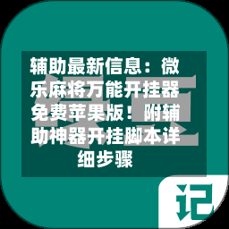 辅助最新信息：微乐麻将万能开挂器免费苹果版！附辅助神器开挂脚本详细步骤-第1张图片