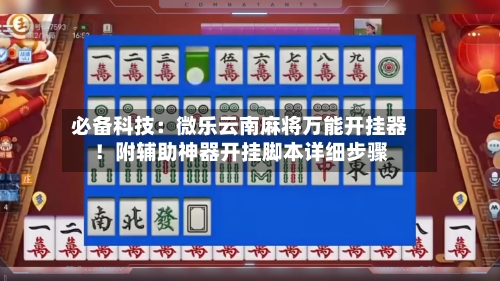 必备科技:微乐云南麻将万能开挂器!附辅助神器开挂脚本详细步骤-第1张图片