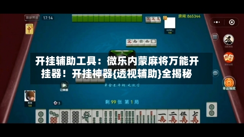 开挂辅助工具：微乐内蒙麻将万能开挂器！开挂神器{透视辅助}全揭秘-第2张图片