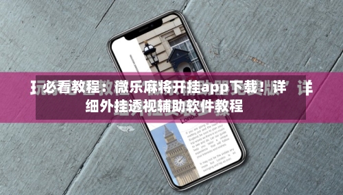 必看教程：微乐麻将开挂app下载！详细外挂透视辅助软件教程-第3张图片