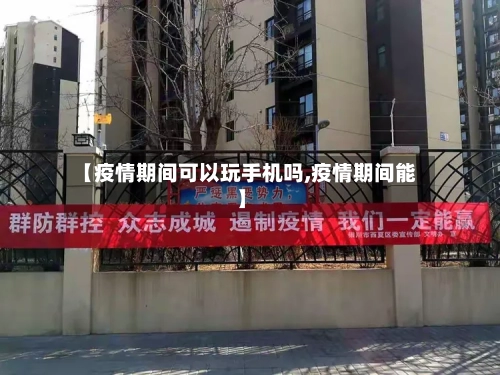 【疫情期间可以玩手机吗,疫情期间能】-第1张图片