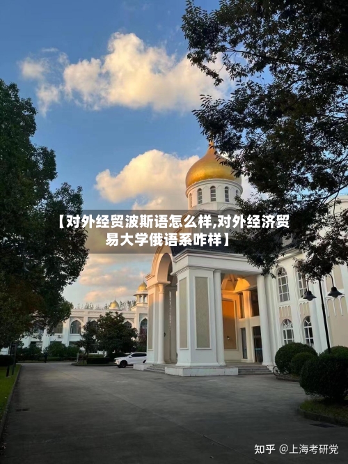 【对外经贸波斯语怎么样,对外经济贸易大学俄语系咋样】-第1张图片
