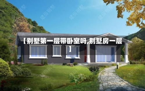 【别墅第一层带卧室吗,别墅房一层】-第1张图片