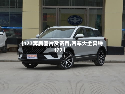 【t77奔腾图片及费用,汽车大全奔腾t77】-第1张图片
