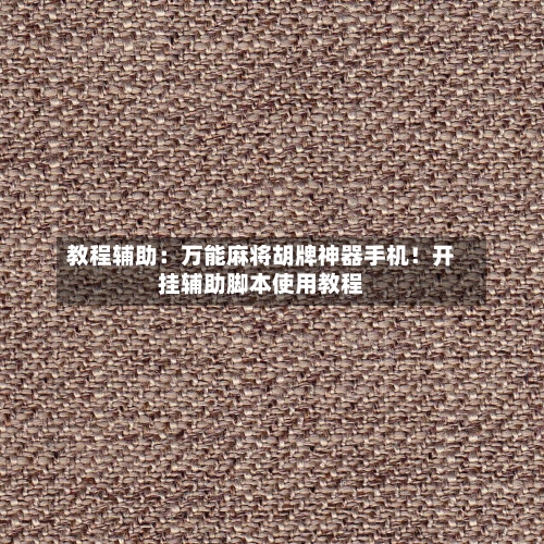 教程辅助：万能麻将胡牌神器手机！开挂辅助脚本使用教程-第1张图片