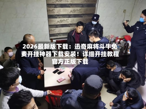 2026最新版下载：迅奇麻将斗牛免费开挂神器下载安装！详细开挂教程官方正版下载